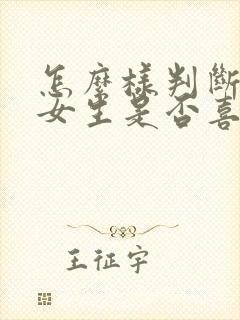 怎么样判断一个女生是否喜欢你