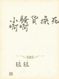 小骚货操死你啊啊啊