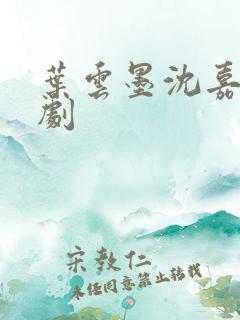 叶云墨沈嘉霓短剧