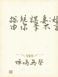 总统谋妻:婚不由你 李不言