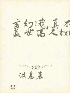 玄幻:我真不是盖世高人txt免费下载