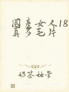 国产女人18水真多毛片