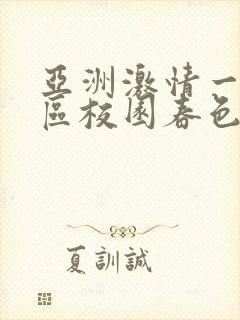 亚洲激情一区二区校园春色