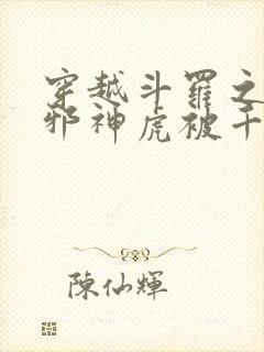 穿越斗罗之暗魔邪神虎被千仞雪救了