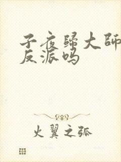 子夜归大师兄是反派吗