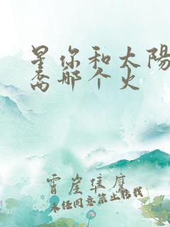 星你和太阳的后裔哪个火