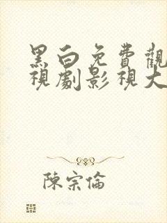 黑白免费观看电视剧影视大全