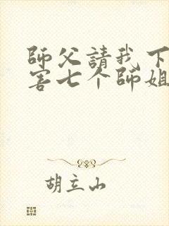 师父请我下山祸害七个师姐免费阅读