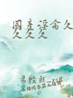 国产淫仑久久久久久久