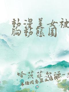 动漫美女被狂揉胸动态图