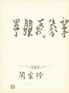 男朋友失望透顶了跟我分手怎么挽回