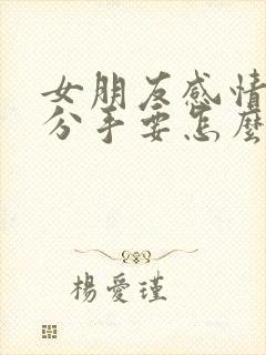 女朋友感情淡了分手要怎么挽回