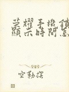 荣耀手机锁屏后显示时间怎么设置