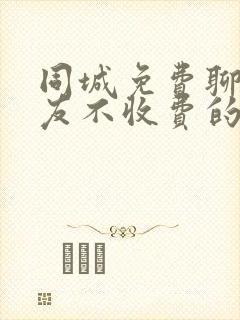 同城免费聊天交友不收费的软件