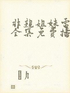 非亲姐妹电视剧全集免费播放