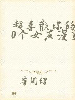 超喜欢你的100个女友漫画全集免费观看