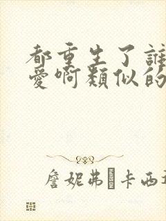 都重生了谁谈恋爱啊类似的小说