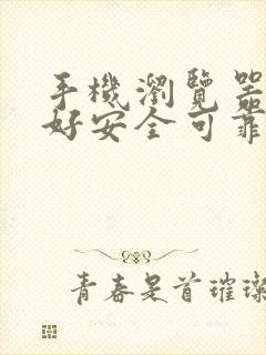 手机浏览器哪个好安全可靠