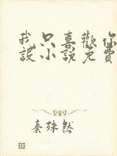 我只喜欢你的人设小说免费阅读无删减