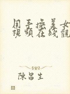 用手操美女阴户视频在线观看