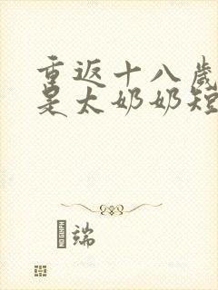 重返十八岁我真是太奶奶短剧免费