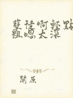 孽徒啊轻点灬太粗嗯太深