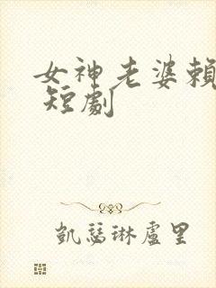 女神老婆赖上我 短剧