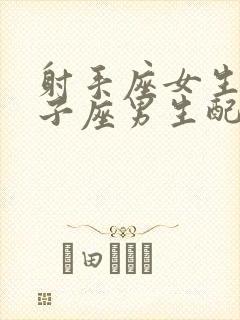 射手座女生和狮子座男生配对指数