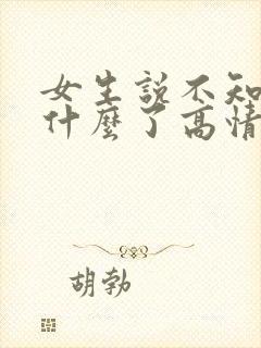 女生说不知道说什么了高情商回复