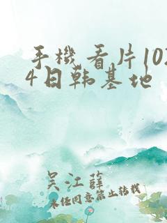 手机看片1024日韩基地