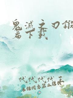 鬼灭之刃锻刀村篇下载