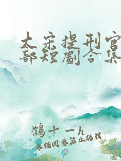 大宋提刑官第一部短剧合集