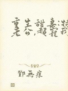 重生甜妻:特级老公,超宠我