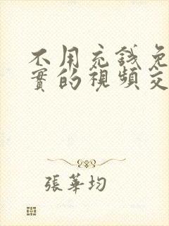 不用充钱免费真实的视频交友软件