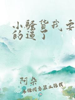 小骚货我要操你的逼了