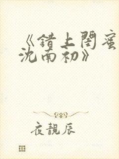 《错上闺蜜男友沈南初》