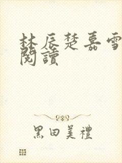 林辰楚嘉雪免费阅读