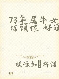 73年属牛女微信头像 好运气