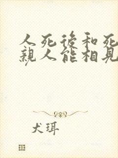 人死后和死去的亲人能相见吗