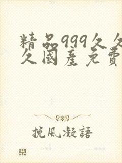 精品999久久久国产免费