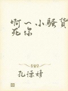 啊～小骚货我操死你