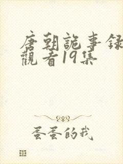 唐朝诡事录免费观看19集