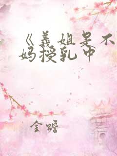 《义姐是不良妈妈授乳中