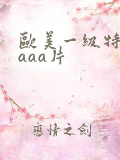 欧美一级特黄aaaa片