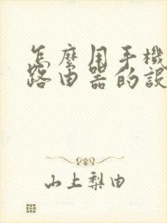 怎么用手机打开路由器的设置页面