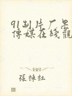 91制片厂果冻传媒在线观看