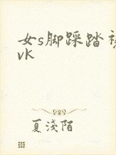 女s脚踩踏视频vk