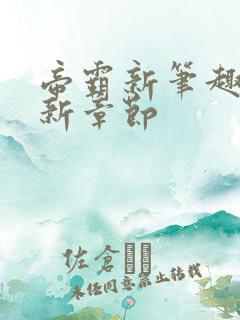 帝霸新笔趣阁最新章节