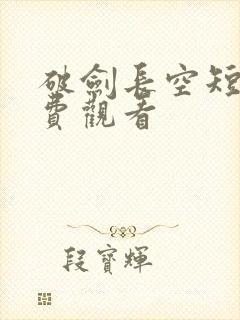 破剑长空短剧免费观看