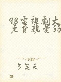 98电视剧大全免费亲爱的热爱的